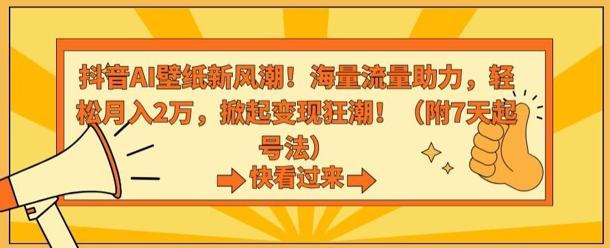 抖音AI壁纸新风潮！海量流量助力，轻松月入2万，掀起变现狂潮【揭秘】-腾渊网创