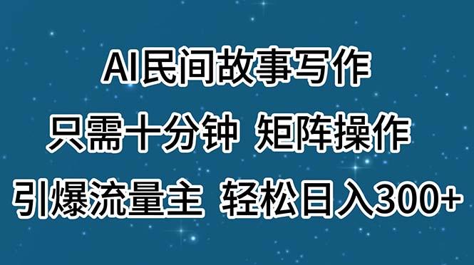 AI民间故事写作，只需十分钟，矩阵操作，引爆流量主，轻松日入300+-腾渊网创