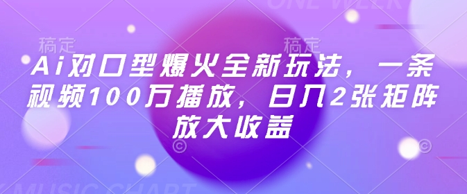 Ai对口型爆火全新玩法，一条视频100万播放，日入2张矩阵放大收益-腾渊网创