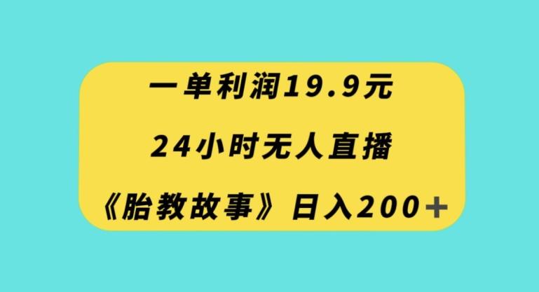 一单利润19.9，24小时无人直播胎教故事，每天轻松200+【揭秘】-腾渊论坛