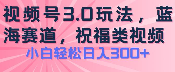 2024视频号蓝海项目，祝福类玩法3.0，操作简单易上手，日入300+【揭秘】-腾渊网创