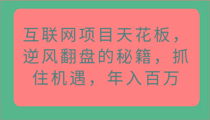 互联网项目天花板，逆风翻盘的秘籍，抓住机遇，年入百万-腾渊论坛