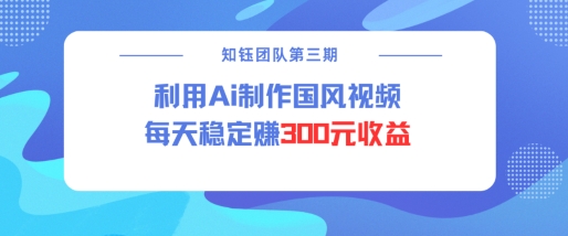 视频号ai国风视频创作者分成计划每天稳定300元收益-腾渊网创