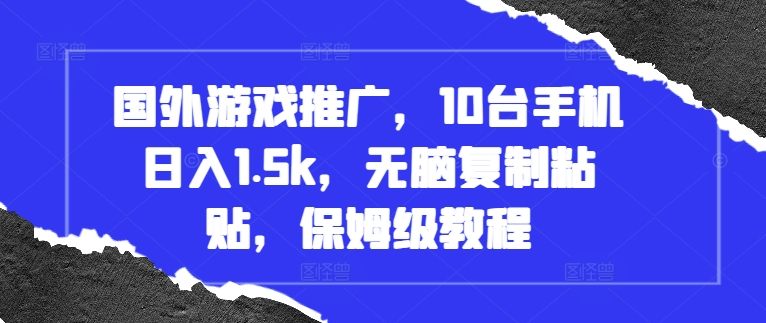 国外游戏推广，10台手机日入1.5k，无脑复制粘贴，保姆级教程【揭秘】-腾渊网创