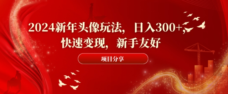 2024新年头像玩法，日入300+，快速变现，新手友好【揭秘】-腾渊论坛