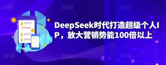 DeepSeek时代打造超级个人IP，放大营销势能100倍以上-腾渊网创