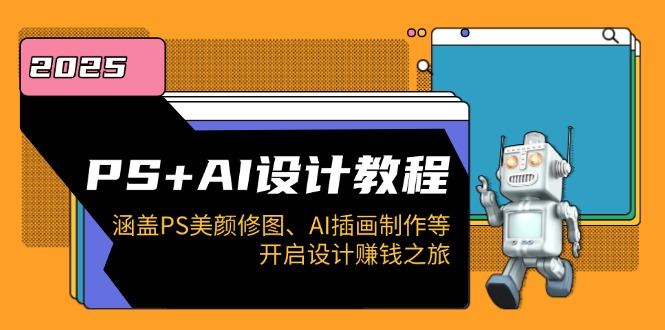 PS+AI设计教程：涵盖PS美颜修图、AI插画制作等，开启设计赚钱之旅-腾渊论坛