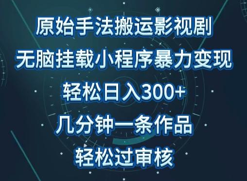 原始手法影视搬运，无脑搬运影视剧，单日收入300+，操作简单，几分钟生成一条视频，轻松过审核【揭秘】-腾渊网创