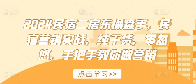 2024民宿二房东操盘手，民宿营销实战，纯干货，零忽悠，手把手教你做营销-腾渊网创