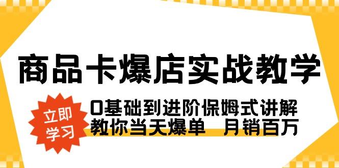商品卡·爆店实战教学，0基础到进阶保姆式讲解，教你当天爆单  月销百万-腾渊网创
