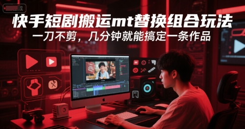 快手短剧搬运mt替换组合玩法，一刀不剪，几分钟就能搞定一条作品-腾渊网创