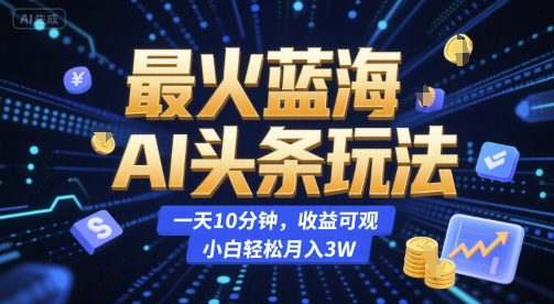 最火蓝海AI头条玩法，一天10分钟，收益可观，小白轻松月入3W【揭秘】-腾渊网创