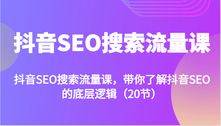 抖音SEO搜索流量课，带你了解抖音SEO的底层逻辑(20节)-腾渊网创