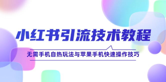 小红书引流技术教程：无需手机自热玩法与苹果手机快速操作技巧-腾渊网创