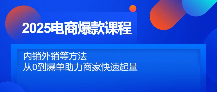 2025电商爆款课程，内销外销等方法，从0到爆单助力商家快速起量-腾渊论坛