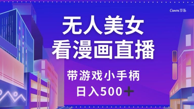 无人美女看漫画直播，带游戏小手柄，日入500+【揭秘】-腾渊论坛