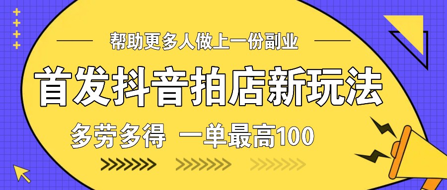 首发抖音拍店新玩法，多劳多得 一单最高100-腾渊网创