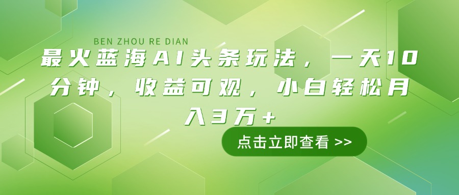 最火蓝海AI头条玩法，一天10分钟，收益可观，小白轻松月入3万+-腾渊网创