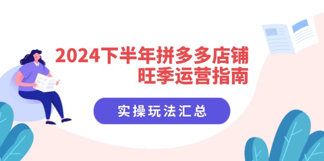 2024下半年拼多多店铺旺季运营指南：实操玩法汇总(8节课-腾渊网创