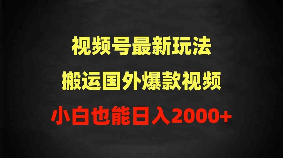 (9796期)2024视频号最新玩法，搬运国外爆款视频，100%过原创，小白也能日入2000+-腾渊网创