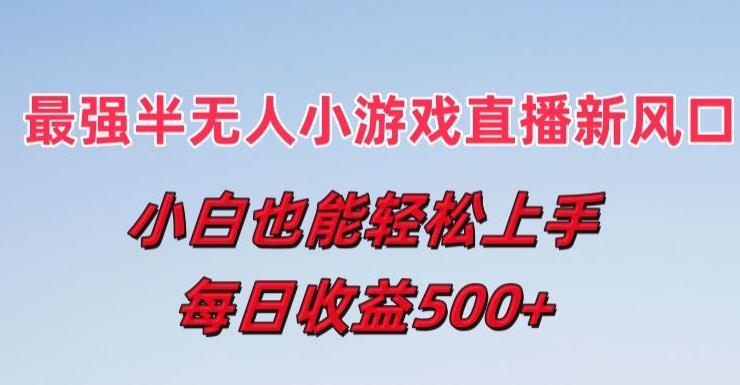 最强半无人直播小游戏新风口，小白也能轻松上手，每日收益5张【揭秘】-腾渊网创