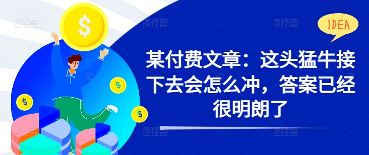 某付费文章：这头猛牛接下去会怎么冲，答案已经很明朗了 !-腾渊网创