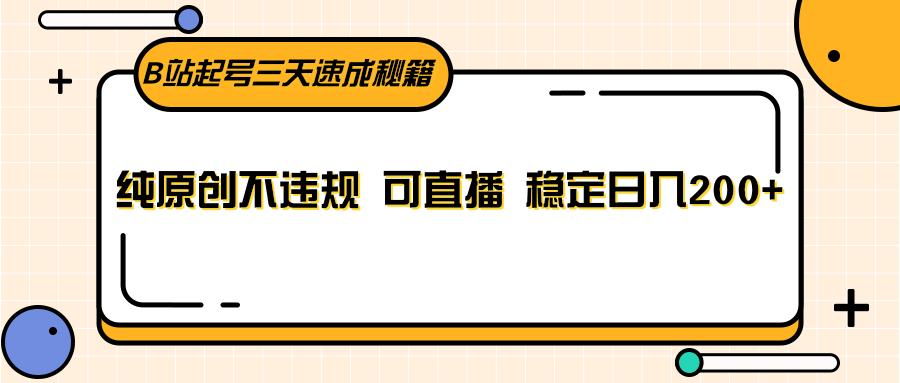 B站起号三天速成秘籍，纯原创不违规 可直播 稳定日入200+-腾渊论坛