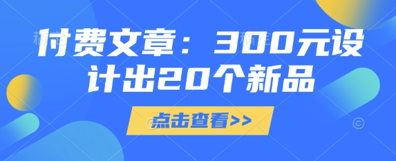 付费文章：300元设计出20个新品-腾渊网创
