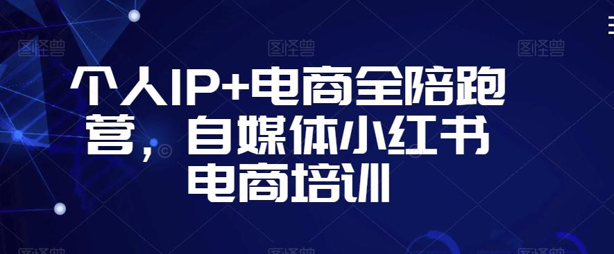 个人IP+电商全陪跑营，自媒体小红书电商培训-腾渊网创