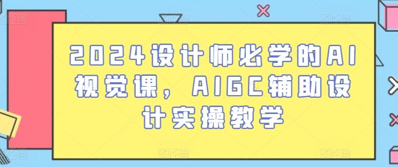 2024设计师必学的AI视觉课，AIGC辅助设计实操教学-腾渊论坛