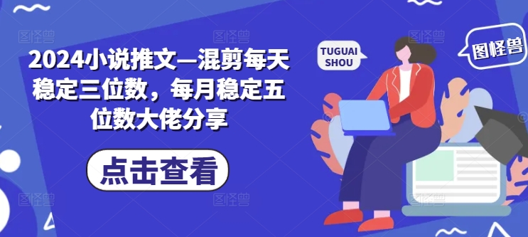 2024小说推文—混剪每天稳定三位数，每月稳定五位数大佬分享-腾渊网创