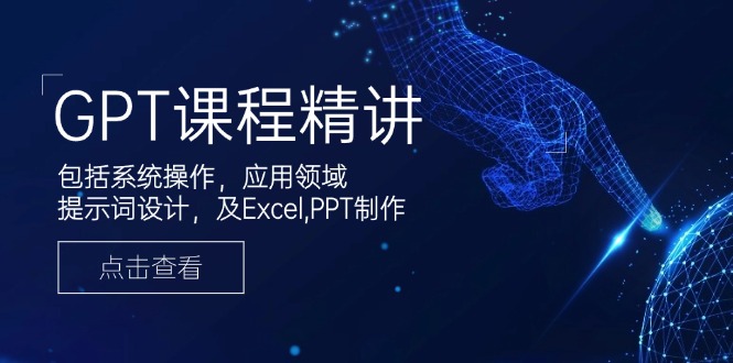 GPT课程精讲，包括系统操作，应用领域，提示词设计，及Excel,PPT制作-腾渊网创