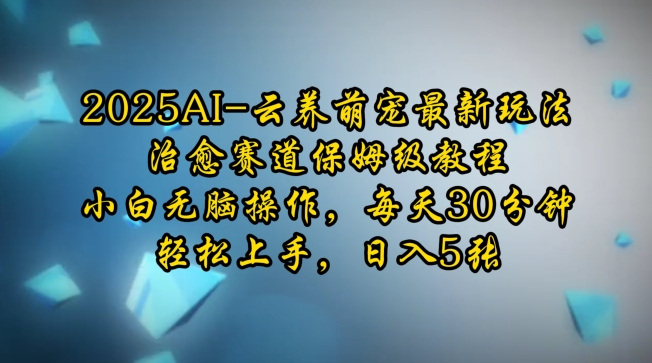 2025AI云养萌宠最新玩法，治愈赛道保姆级教程，小白无脑操作，每天30分钟，轻松上手，日入5张-腾渊网创