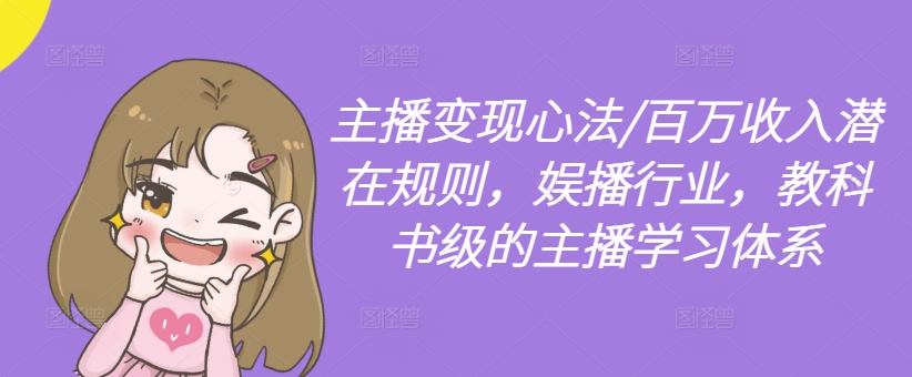 主播变现心法/百万收入潜在规则，娱播行业，教科书级的主播学习体系-腾渊论坛
