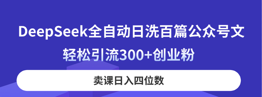 DeepSeek全自动日洗百篇公众号文，轻松引流300+创业粉，卖课日入四位数！-腾渊网创