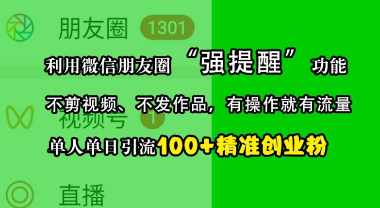 利用微信朋友圈“强提醒”功能，引流精准创业粉，不剪视频、不发作品，单人单日引流100+创业粉-腾渊网创