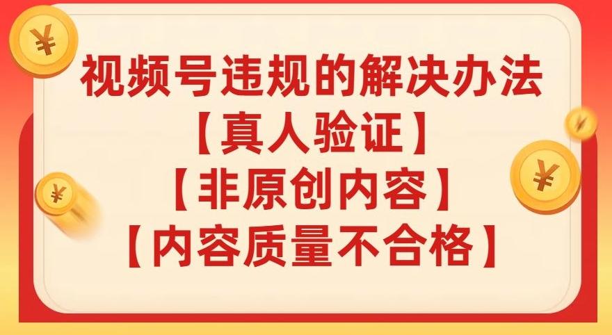 视频号【真人验证】【内容质量不合格】【非原创内容】的违规解决办法【揭秘】-腾渊网创