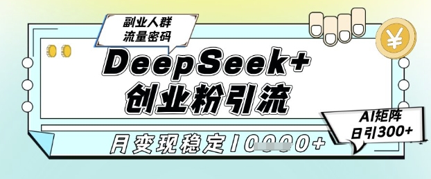 DeepSeek+创业粉精准引流，全新分享课4.0玩法，AI矩阵日引300+，多种变现方式，稳定月入1W-腾渊网创