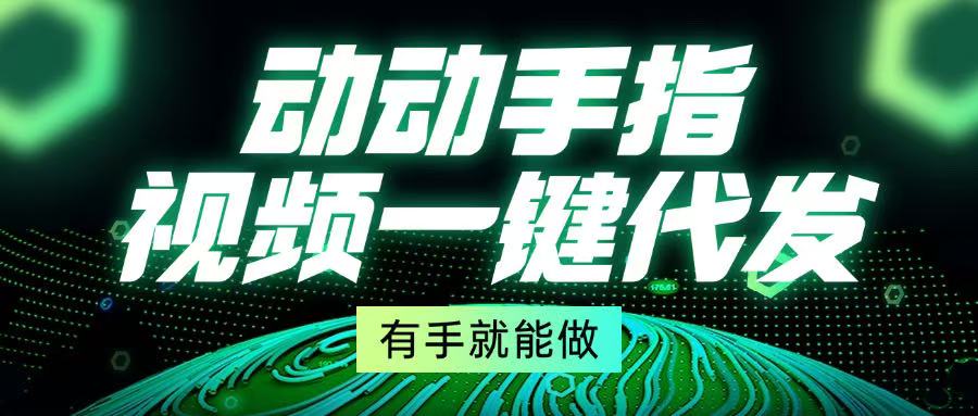 动动手指，视频一键代发，有手就能做-腾渊网创