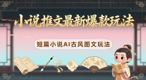 小说推文最新爆款玩法，短篇小说AI古风图文玩法-腾渊论坛