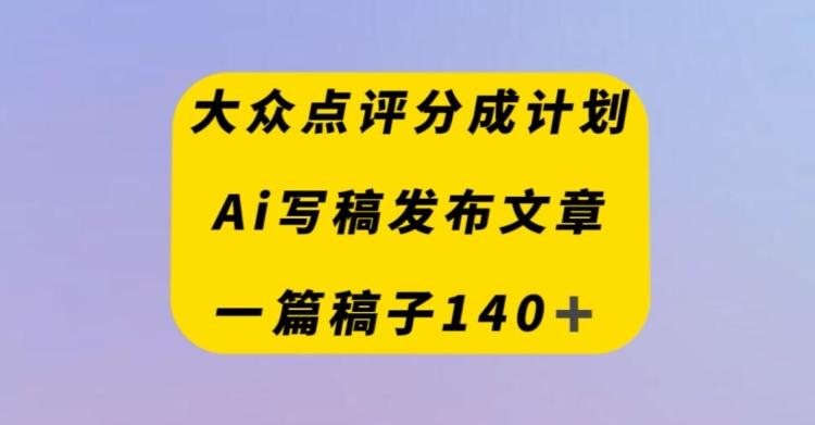 大众点评创作者分成计划，AI写稿发布文章，一篇文章收益140＋-腾渊论坛