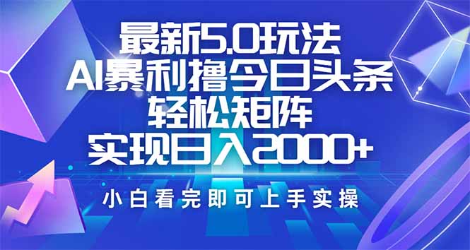 今日头条最新5.0玩法，思路简单，复制粘贴，轻松实现矩阵日入2000+-腾渊网创