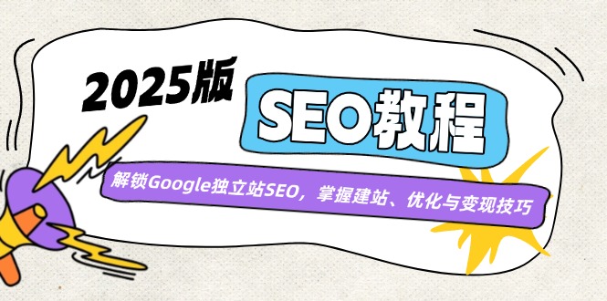 2025版SEO教程：解锁Google独立站SEO，掌握建站、优化与变现技巧-腾渊论坛