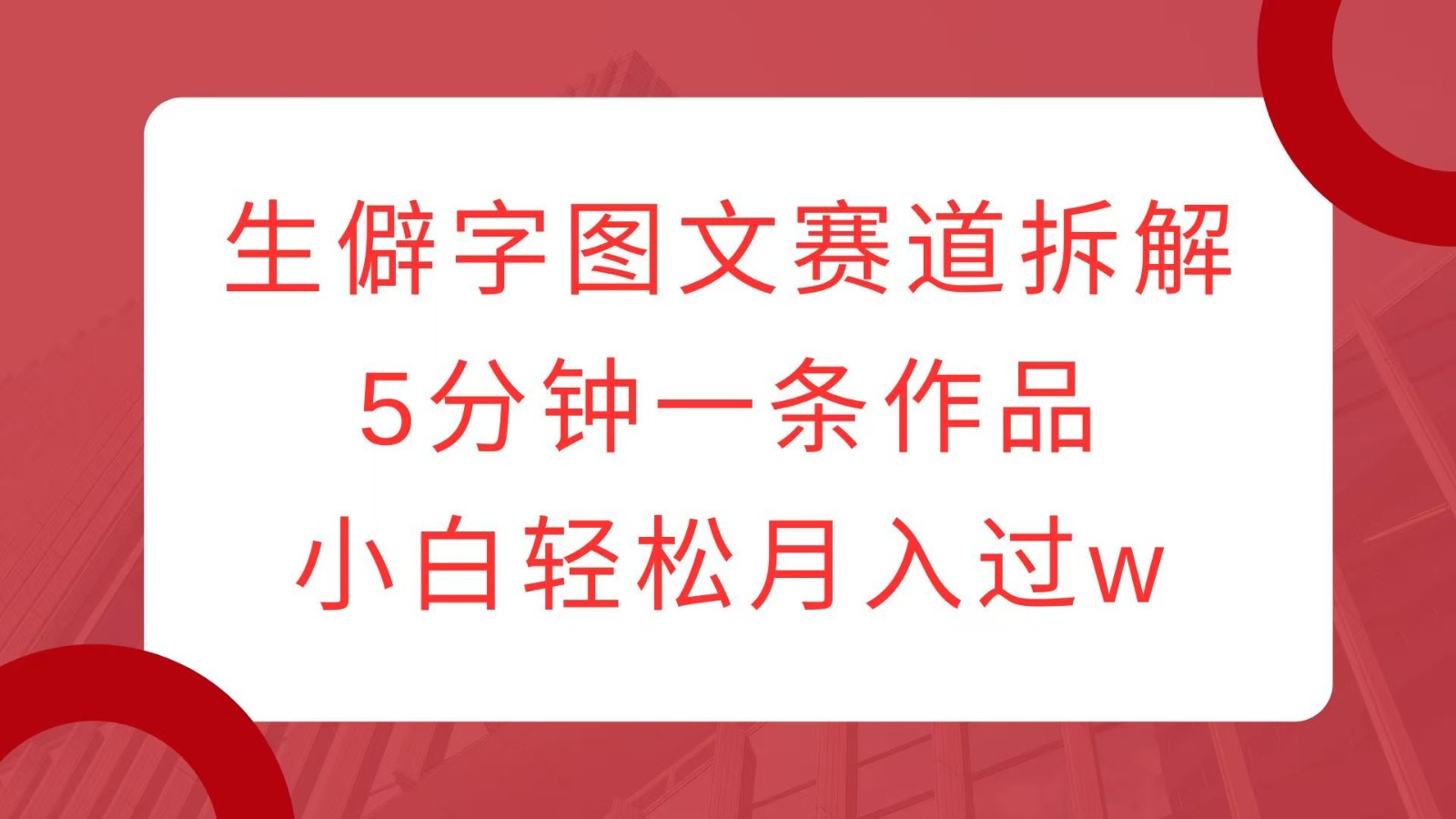 生僻字图文赛道拆解，5分钟一条作品，小白轻松月入过w-腾渊论坛