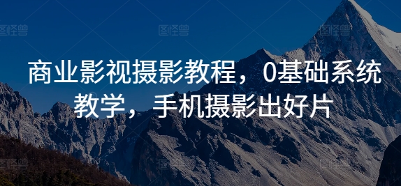 商业影视摄影教程，0基础系统教学，手机摄影出好片-腾渊网创