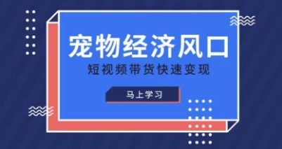 宠物赛道快速变现精品课，宠物经济风口，短视频带货快速变现-腾渊论坛