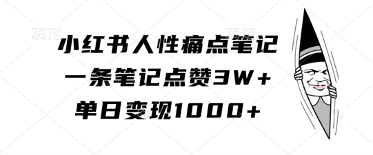 小红书人性痛点笔记，一条笔记点赞3W+，单日变现1k-腾渊网创