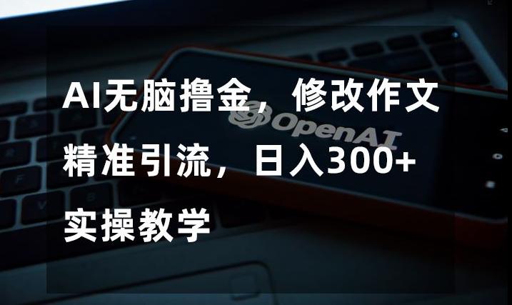 AI无脑撸金，修改作文精准引流，日入300+，实操教学【揭秘】-腾渊论坛