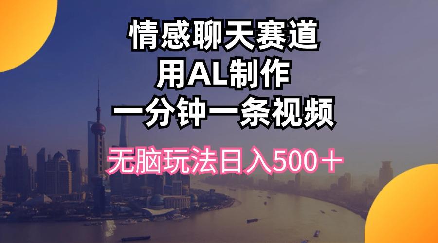 情感聊天赛道用al制作一分钟一条视频无脑玩法日入500＋-腾渊网创