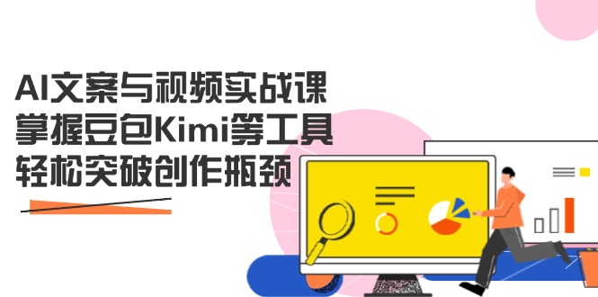 AI文案与视频实战课，掌握豆包Kimi等工具，轻松突破创作瓶颈-腾渊论坛